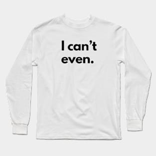 I Can't Even Long Sleeve T-Shirt